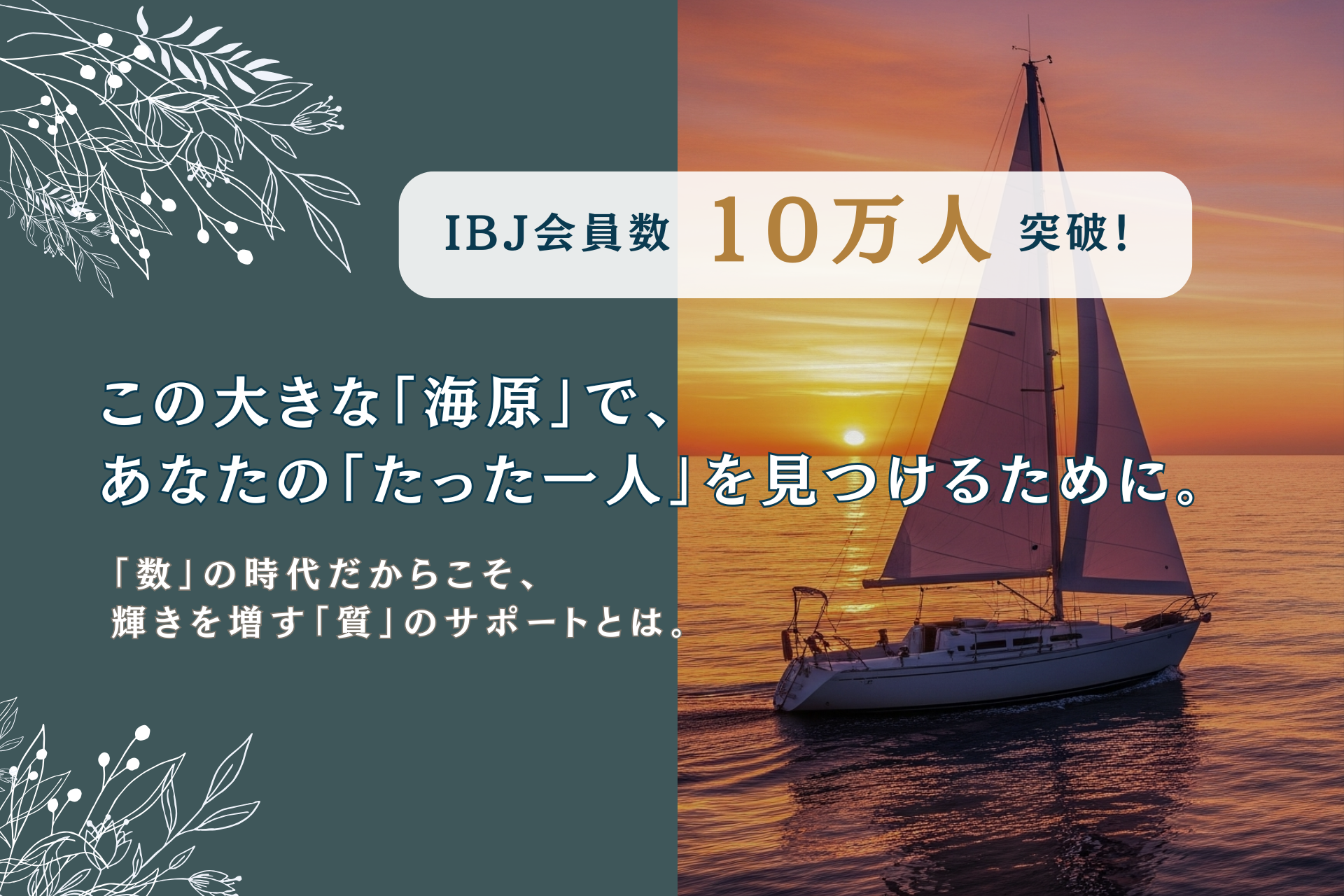 投稿についてもっと詳しく IBJ会員数10万人突破！「大海原」で、あなたの「たったひとり」を見つけるために。